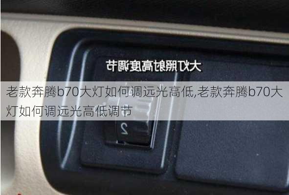 老款奔腾b70大灯如何调远光高低,老款奔腾b70大灯如何调远光高低调节