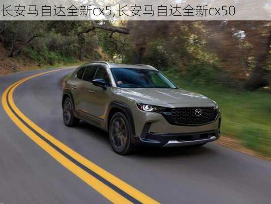 长安马自达全新cx5,长安马自达全新cx50