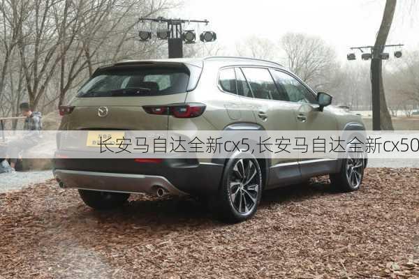 长安马自达全新cx5,长安马自达全新cx50