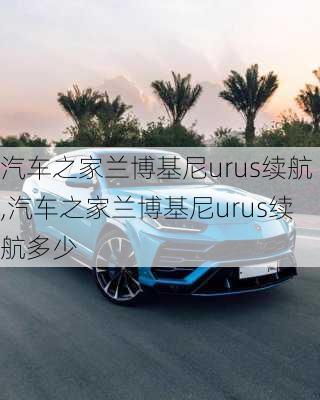 汽车之家兰博基尼urus续航,汽车之家兰博基尼urus续航多少