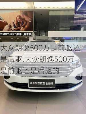 大众朗逸500万是前驱还是后驱,大众朗逸500万是前驱还是后驱的