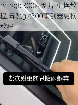 奔驰glc300雨刮片 更换教程,奔驰glc300雨刮器更换教程