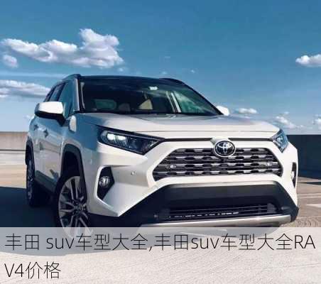 丰田 suv车型大全,丰田suv车型大全RAV4价格