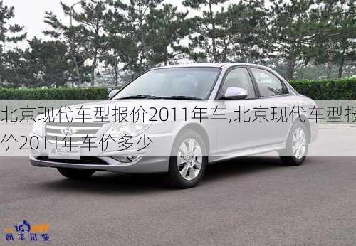 北京现代车型报价2011年车,北京现代车型报价2011年车价多少