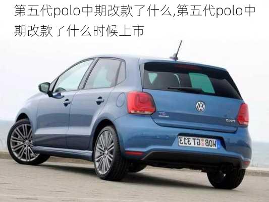 第五代polo中期改款了什么,第五代polo中期改款了什么时候上市