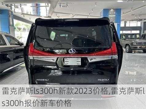 雷克萨斯ls300h新款2023价格,雷克萨斯ls300h报价新车价格