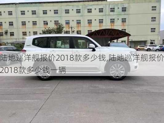 陆地巡洋舰报价2018款多少钱,陆地巡洋舰报价2018款多少钱一辆