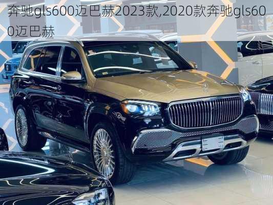 奔驰gls600迈巴赫2023款,2020款奔驰gls600迈巴赫