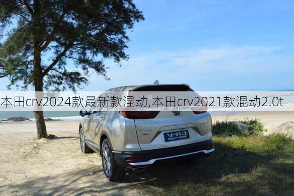 本田crv2024款最新款混动,本田crv2021款混动2.0t