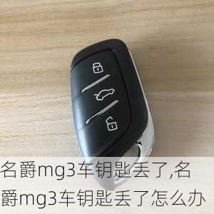 名爵mg3车钥匙丢了,名爵mg3车钥匙丢了怎么办