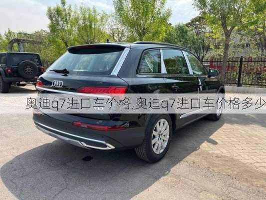 奥迪q7进口车价格,奥迪q7进口车价格多少