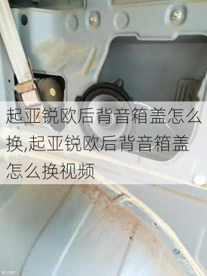 起亚锐欧后背音箱盖怎么换,起亚锐欧后背音箱盖怎么换视频