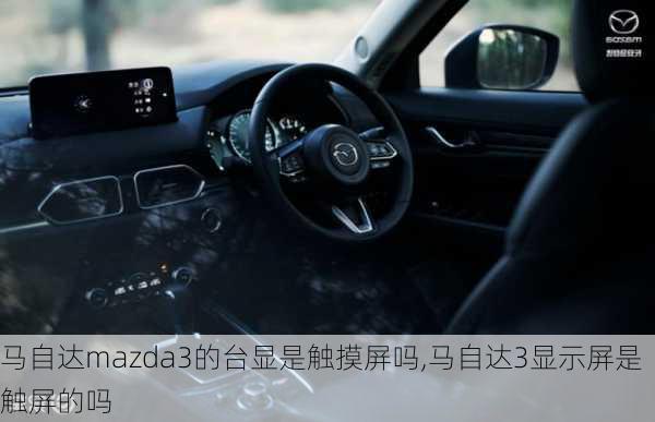 马自达mazda3的台显是触摸屏吗,马自达3显示屏是触屏的吗