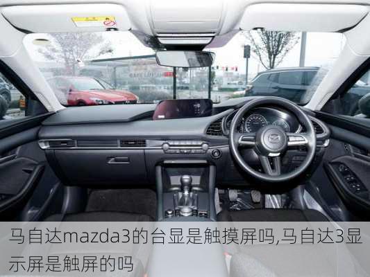 马自达mazda3的台显是触摸屏吗,马自达3显示屏是触屏的吗