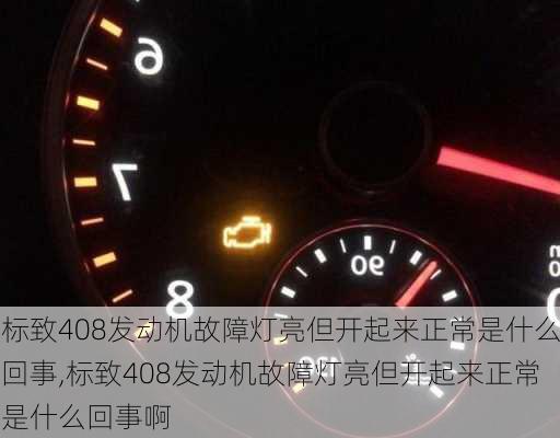 标致408发动机故障灯亮但开起来正常是什么回事,标致408发动机故障灯亮但开起来正常是什么回事啊