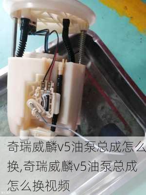 奇瑞威麟v5油泵总成怎么换,奇瑞威麟v5油泵总成怎么换视频