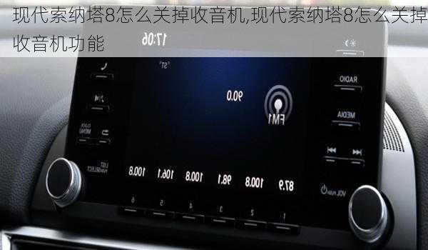 现代索纳塔8怎么关掉收音机,现代索纳塔8怎么关掉收音机功能