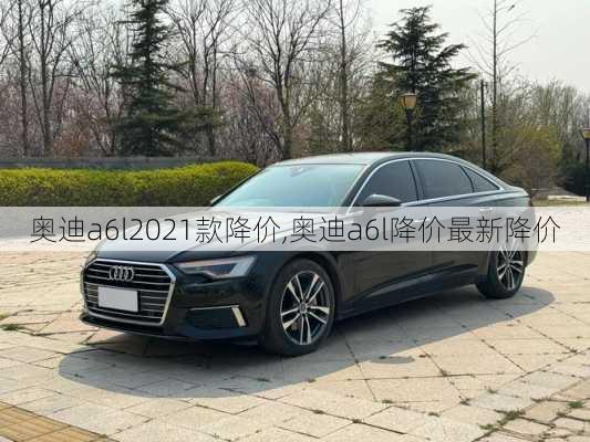 奥迪a6l2021款降价,奥迪a6l降价最新降价