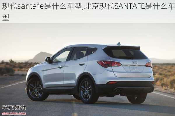 现代santafe是什么车型,北京现代SANTAFE是什么车型