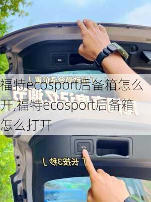 福特ecosport后备箱怎么开,福特ecosport后备箱怎么打开