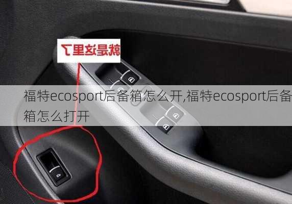 福特ecosport后备箱怎么开,福特ecosport后备箱怎么打开