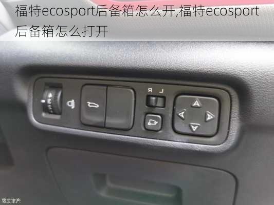 福特ecosport后备箱怎么开,福特ecosport后备箱怎么打开