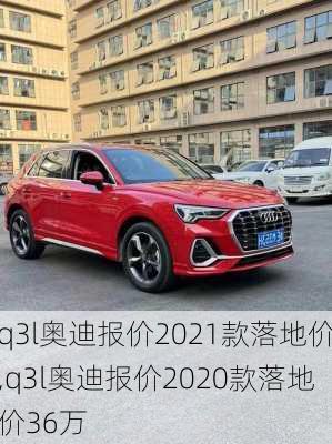 q3l奥迪报价2021款落地价,q3l奥迪报价2020款落地价36万