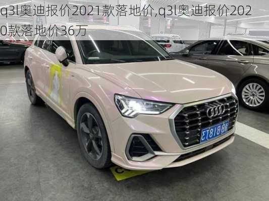 q3l奥迪报价2021款落地价,q3l奥迪报价2020款落地价36万