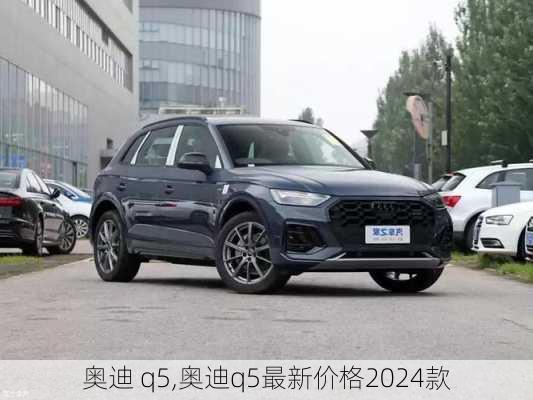 奥迪 q5,奥迪q5最新价格2024款