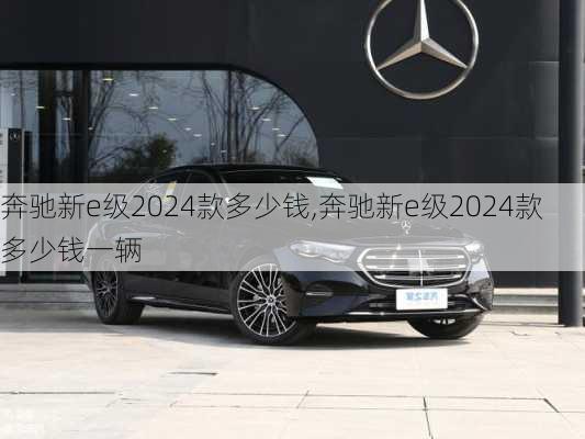 奔驰新e级2024款多少钱,奔驰新e级2024款多少钱一辆