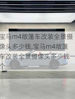 宝马m4敞篷车改装全景摄像头多少钱,宝马m4敞篷车改装全景摄像头多少钱一个