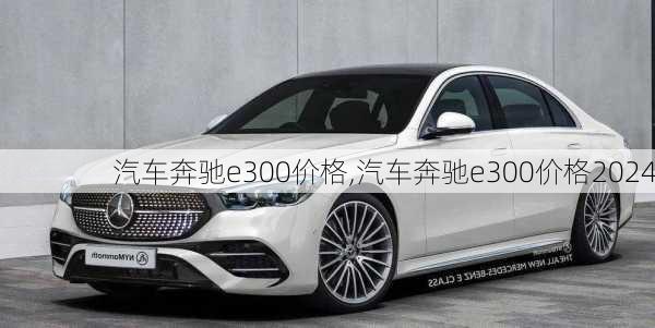 汽车奔驰e300价格,汽车奔驰e300价格2024