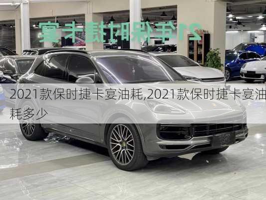 2021款保时捷卡宴油耗,2021款保时捷卡宴油耗多少