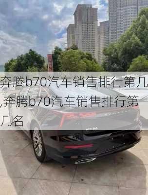 奔腾b70汽车销售排行第几,奔腾b70汽车销售排行第几名