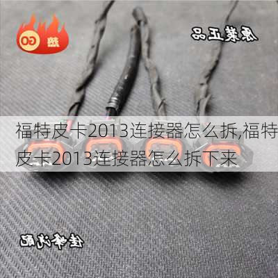 福特皮卡2013连接器怎么拆,福特皮卡2013连接器怎么拆下来