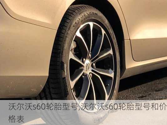 沃尔沃s60轮胎型号,沃尔沃s60轮胎型号和价格表