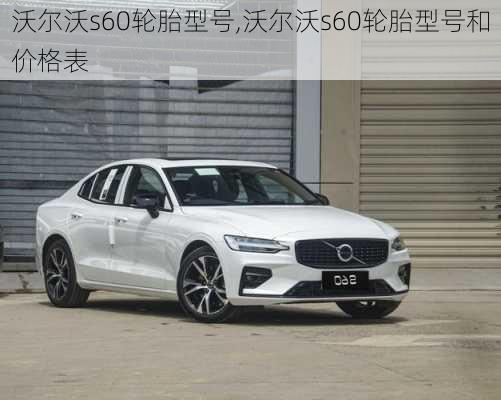 沃尔沃s60轮胎型号,沃尔沃s60轮胎型号和价格表