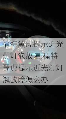 福特翼虎提示近光灯灯泡故障,福特翼虎提示近光灯灯泡故障怎么办