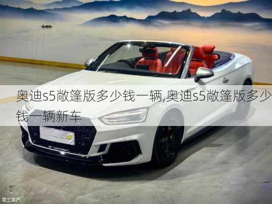 奥迪s5敞篷版多少钱一辆,奥迪s5敞篷版多少钱一辆新车