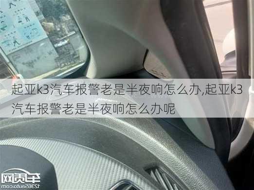 起亚k3汽车报警老是半夜响怎么办,起亚k3汽车报警老是半夜响怎么办呢