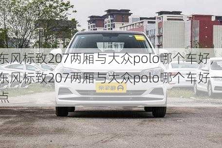 东风标致207两厢与大众polo哪个车好,东风标致207两厢与大众polo哪个车好一点