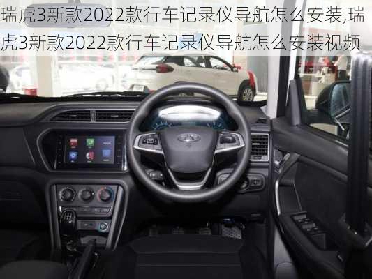 瑞虎3新款2022款行车记录仪导航怎么安装,瑞虎3新款2022款行车记录仪导航怎么安装视频