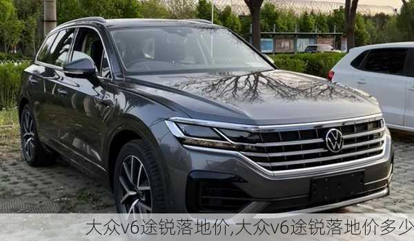 大众v6途锐落地价,大众v6途锐落地价多少