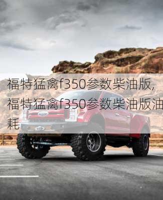 福特猛禽f350参数柴油版,福特猛禽f350参数柴油版油耗