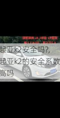 起亚k2安全吗?,起亚k2的安全系数高吗