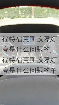 福特福克斯故障灯亮是什么问题的,福特福克斯故障灯亮是什么问题的车