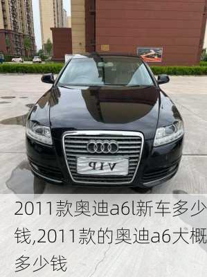 2011款奥迪a6l新车多少钱,2011款的奥迪a6大概多少钱