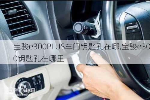 宝骏e300PLUS车门钥匙孔在哪,宝骏e300钥匙孔在哪里