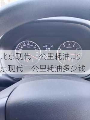 北京现代一公里耗油,北京现代一公里耗油多少钱