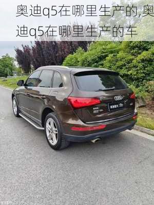 奥迪q5在哪里生产的,奥迪q5在哪里生产的车